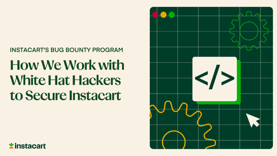 The Instacart Bug Bounty Program – How We Work with White Hat Hackers to Secure Instacart